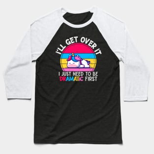 I'll Get Over It I Just Need To Be Dramatic First Lazy Unicorn Gift Baseball T-Shirt